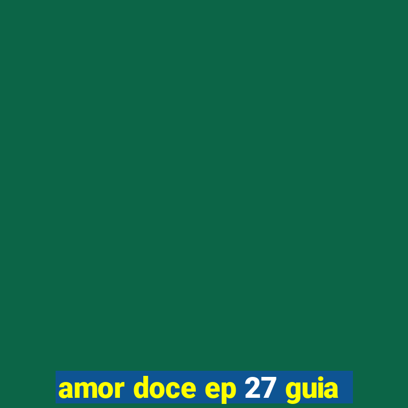 amor doce ep 27 guia